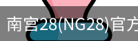 南宫28(NG28)官方网站 - NG大舞台,相信品牌的力量